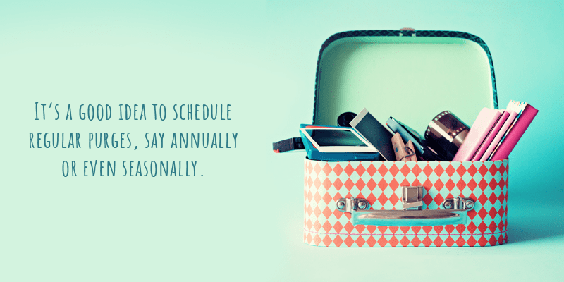 It’s a good idea to schedule regular purges, say annually or even seasonally.