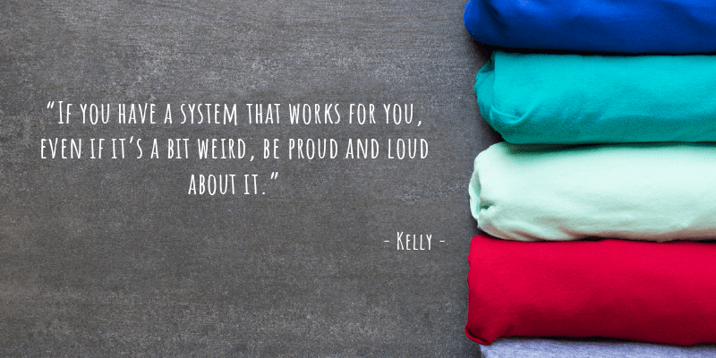  If you have a system that works for you, even if it’s a bit weird, be proud and loud about it. 