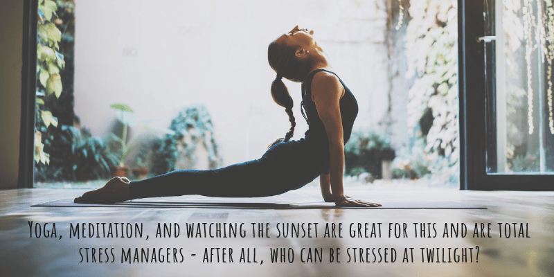 Yoga, meditation, and watching the sunset are great for this and are total stress managers - after all, who can be stressed at twilight?