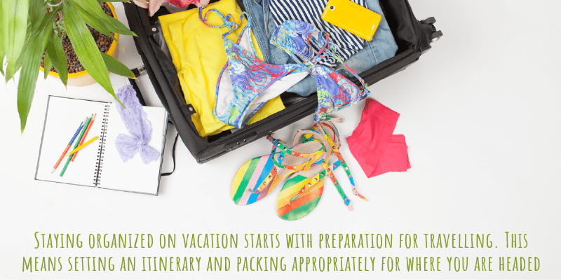 Staying organized on vacation starts with preparation for travelling. This means setting an itinerary and packing appropriately for where you are headed