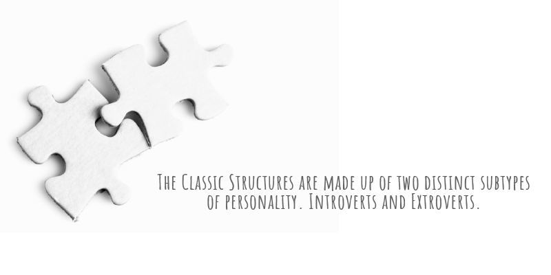The Classic Structures are made up of two distinct subtypes of personality. Introverts and Extroverts.