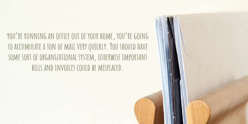 you’re running an office out of your home, you’re going to accumulate a ton of mail very quickly. You should have some sort of organizational system, otherwise important bills and invoices could be misplaced. 