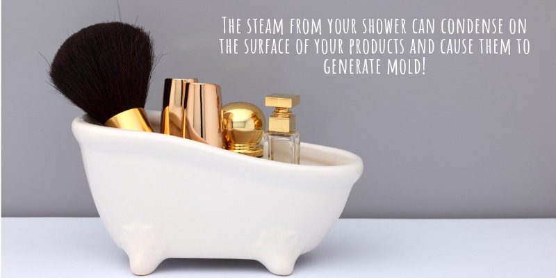The steam from your shower can condense on the surface of your products and cause them to generate mold!