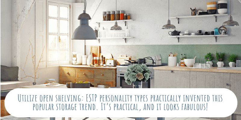 Utilize open shelving: ESTP personality types practically invented this popular storage trend. It’s practical, and it looks fabulous! 