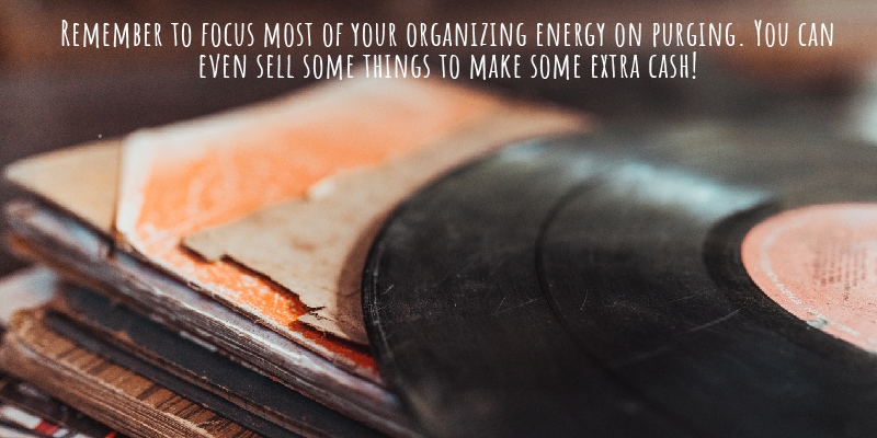  Remember to focus most of your organizing energy on purging. You can even sell some things to make some extra cash! 