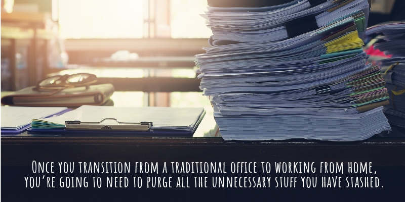 Once you transition from a traditional office to working from home, you’re going to need to purge all the unnecessary stuff you have stashed. 