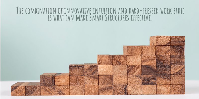 The combination of innovative intuition and hard-pressed work ethic is what can make Smart Structures effective.
