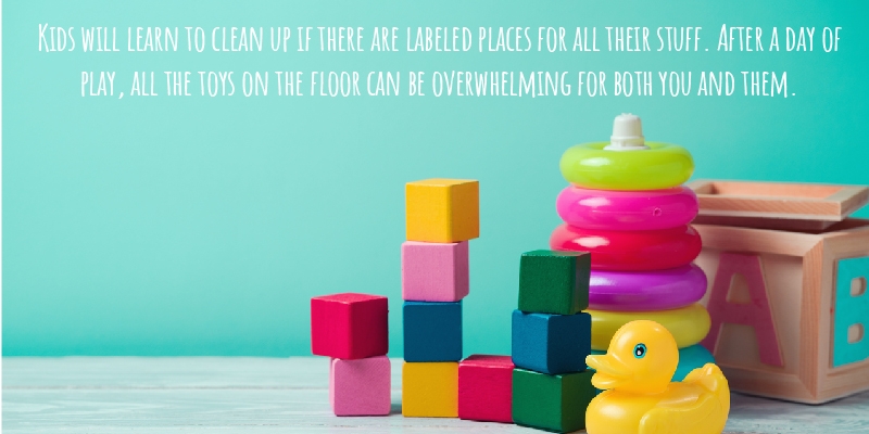 Kids will learn to clean up if there are labeled places for all their stuff. After a day of play, all the toys on the floor can be overwhelming for both you and them.