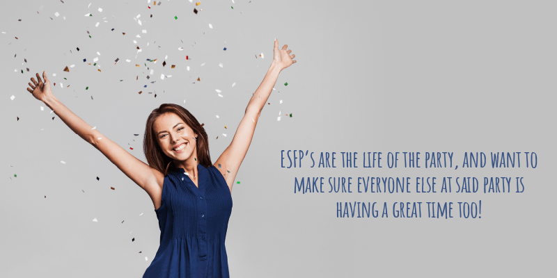 ESFP’s are the life of the party, and want to make sure everyone else at said party is having a great time too!