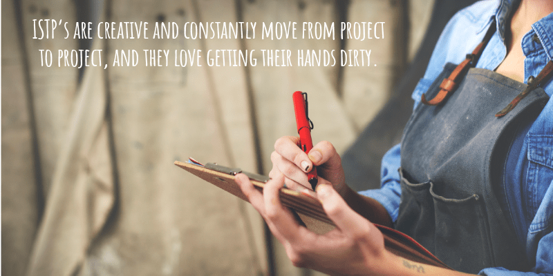 ISTP’s are creative and constantly move from project to project, and they love getting their hands dirty.