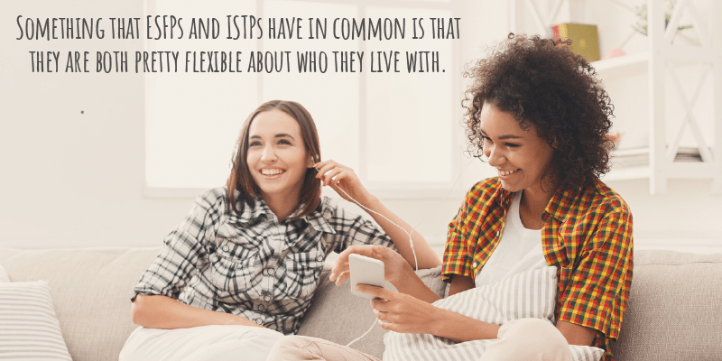 Something that ESFPs and ISTPs have in common is that they are both pretty flexible about who they live with.
