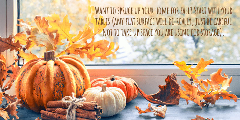 Want to spruce up your home for fall? Start with your tables (any flat surface will do really, just be careful not to take up space you are using for storage).